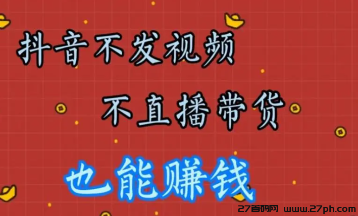 （不直播只发作品能赚钱么？）抖音作品分享赚钱，不必直播也能盈利！-27首码项目网