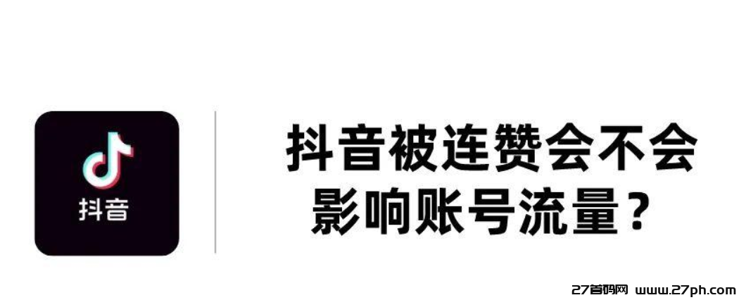 抖音连赞会是什么后果？会不会影响播放量？-27首码项目网