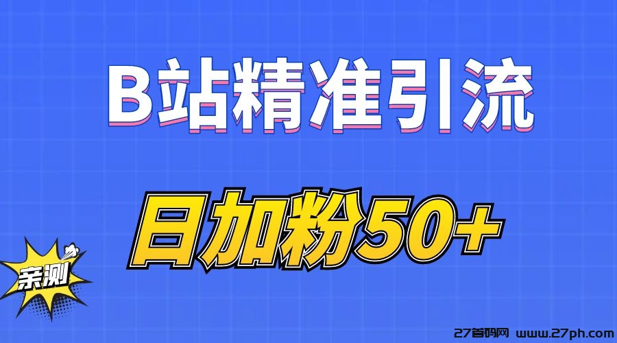 B站精准引流，日引流50+精准粉，B站评论采集+私信发送-27首码项目网