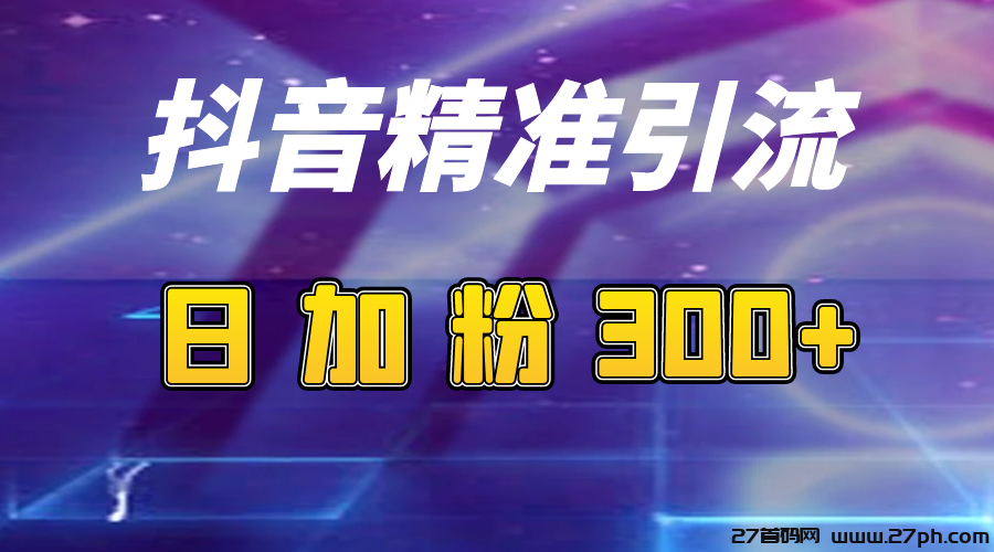 （日引流100+精准粉）抖音引流关注私信软件，实操流程-27首码项目网