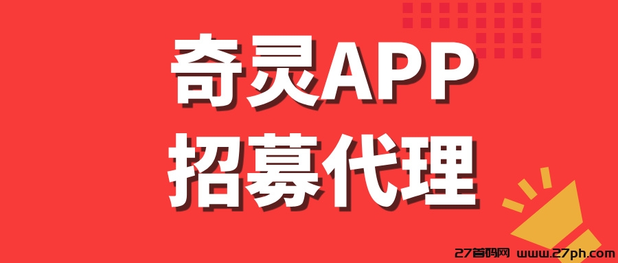 【奇灵APP】全网招募代理，每天稳定收入500+！-27首码项目网